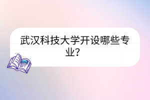 武漢科技大學(xué)開設(shè)哪些專業(yè)？