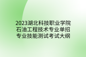 2023湖北科技職業(yè)學(xué)院石油工程技術(shù)專業(yè)單招專業(yè)技能測(cè)試考試大綱