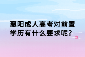 襄陽(yáng)成人高考對(duì)前置學(xué)歷有什么要求呢？