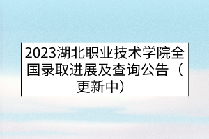 2023湖北職業(yè)技術(shù)學(xué)院全國(guó)錄取進(jìn)展及查詢(xún)公告（更新中）