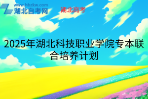 2025年湖北科技職業(yè)學(xué)院專本聯(lián)合培養(yǎng)計(jì)劃