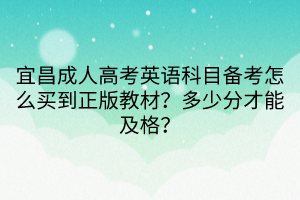 宜昌成人高考英語科目備考怎么買到正版教材？多少分才能及格？