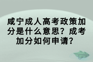 咸寧成人高考政策加分是什么意思？成考加分如何申請(qǐng)？