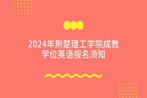 2024荊楚理工學(xué)院成教學(xué)位外語報名及考試通知