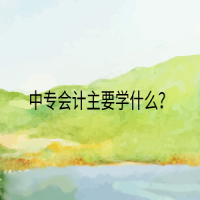 中專會計(jì)主要學(xué)什么？