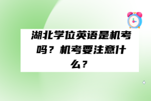 湖北學位英語是機考嗎？機考要注意什么？