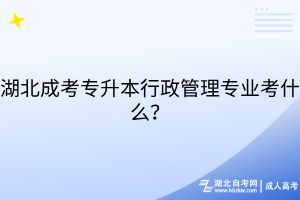 湖北成考專升本行政管理專業(yè)考什么？