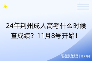 24年荊州成人高考什么時(shí)候查成績(jī)？11月8號(hào)開(kāi)始！