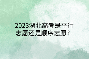 2023湖北高考是平行志愿還是順序志愿？