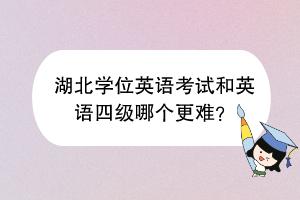 湖北學(xué)位英語考試和英語四級哪個更難？