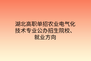 湖北高職單招農(nóng)業(yè)電氣化技術(shù)專業(yè)公辦招生院校、就業(yè)方向