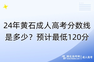 24年黃石成人高考分?jǐn)?shù)線是多少？最低預(yù)計(jì)120分！