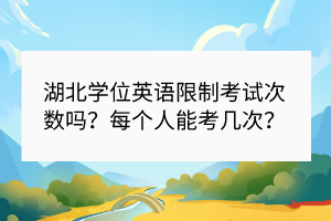 湖北學(xué)位英語限制考試次數(shù)嗎？每個人能考幾次？
