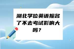 湖北學(xué)位英語報名了不去考試影響大嗎？