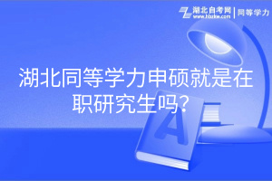 湖北同等學力申碩就是在職研究生嗎？