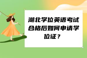 湖北學(xué)位英語考試合格后如何申請學(xué)位證？