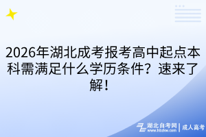 2026年湖北成考報(bào)考高中起點(diǎn)本科需滿足什么學(xué)歷條件？速來了解！