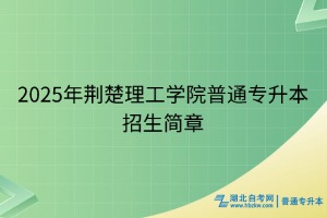 2025年荊楚理工學院普通專升本招生簡章