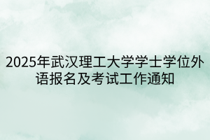 2025年武漢理工大學(xué)學(xué)士學(xué)位外語報(bào)名及考試工作通知
