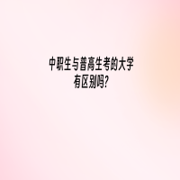 中職生與普高生考的大學(xué)有區(qū)別嗎？