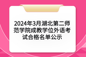 2024年3月湖北第二師范學(xué)院成教學(xué)位外語(yǔ)考試合格名單公示