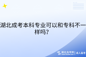 湖北成考本科專業(yè)可以和專科不一樣嗎？