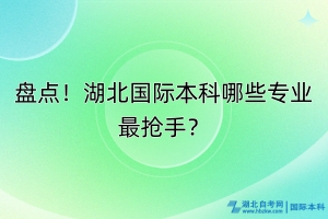 盤點！湖北國際本科哪些專業(yè)最搶手？