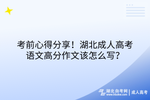 考前心得分享！湖北成人高考語文高分作文該怎么寫？