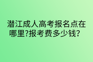 潛江成人高考報(bào)名點(diǎn)在哪里?報(bào)考費(fèi)多少錢？