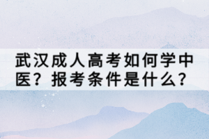 武漢成人高考如何學(xué)中醫(yī)？報考條件是什么？