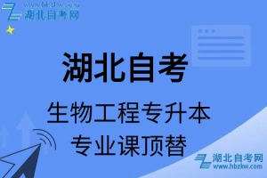 湖北自考生物工程專升本專業(yè)課頂替表_頂替學(xué)分_頂替科目_頂替說(shuō)明
