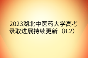2023湖北中醫(yī)藥大學(xué)高考錄取進(jìn)展持續(xù)更新（8.2）