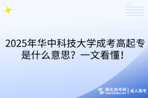 2025年華中科技大學成考高起專是什么意思？一文看懂！