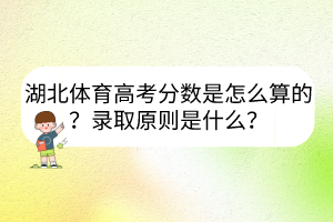 湖北體育高考分數是怎么算的？錄取原則是什么？