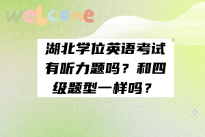 湖北學(xué)位英語考試有聽力題嗎？和四級(jí)題型一樣嗎？