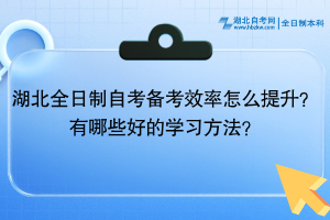 湖北全日制自考備考效率怎么提升？有哪些好的學(xué)習(xí)方法？