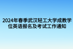 考試時間定啦！2024年春季武漢輕工大學(xué)成教學(xué)位英語報名及考試工作通知