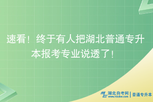 速看！終于有人把湖北普通專升本報考專業(yè)說透了！