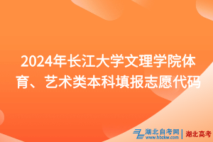 2024年長(zhǎng)江大學(xué)文理學(xué)院體育、藝術(shù)類本科填報(bào)志愿代碼