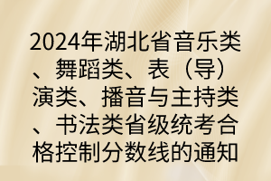2024年湖北省音樂類、舞蹈類、表（導(dǎo)）演類、播音與主持類、書法類省級統(tǒng)考合格控制分?jǐn)?shù)線的通知