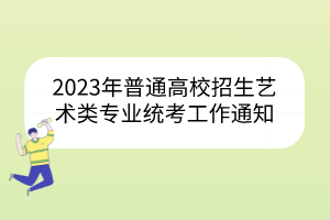 2023年普通高校招生藝術(shù)類專業(yè)統(tǒng)考工作通知