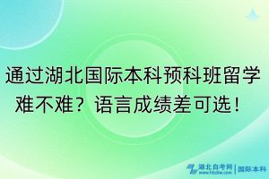 通過湖北國際本科預科班留學難不難？語言成績差可選！