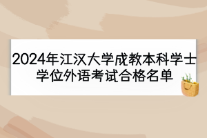 2024年江漢大學(xué)成教本科學(xué)士學(xué)位外語(yǔ)考試合格名單