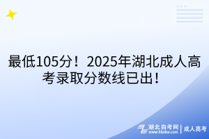 最低105分！2025年湖北成人高考錄取分?jǐn)?shù)線已出！