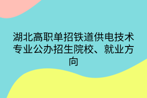 湖北高職單招鐵道供電技術(shù)專業(yè)公辦招生院校、就業(yè)方向