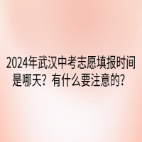 2024年武漢中考志愿填報時間是哪天？有什么要注意的？