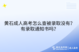 黃石成人高考怎么查被錄取沒有？有錄取通知書嗎？