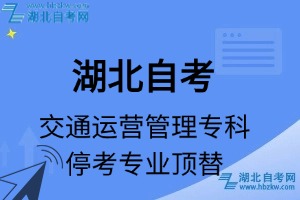 湖北自考交通運(yùn)營管理專業(yè)停考專科專業(yè)課程頂替表_停考專業(yè)代碼_停考專業(yè)頂替_停考專業(yè)