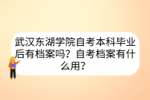 武漢東湖學(xué)院自考本科畢業(yè)后有檔案嗎？自考檔案有什么用？