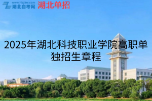 2025年湖北科技職業(yè)學(xué)院高職單獨招生章程